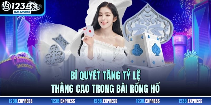 Bí quyết tăng tỷ lệ thắng cao trong bài rồng hổ